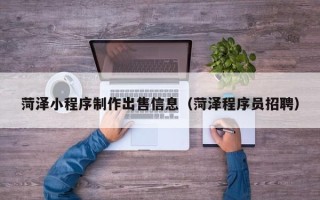 琼海菏泽小程序制作出售信息（菏泽程序员招聘）