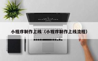 琼海小程序制作上线（小程序制作上线流程）