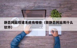 琼海静态网站搭建系统有哪些（做静态网站用什么软件）