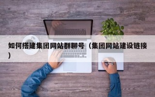 琼海如何搭建集团网站群聊号（集团网站建设链接）