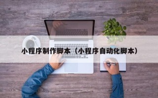 琼海小程序制作脚本（小程序自动化脚本）