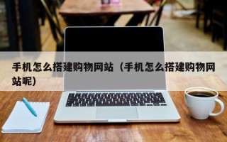 琼海手机怎么搭建购物网站（手机怎么搭建购物网站呢）
