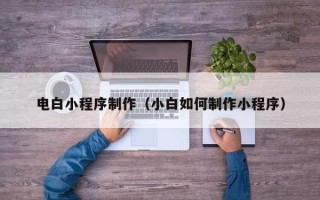 琼海电白小程序制作（小白如何制作小程序）