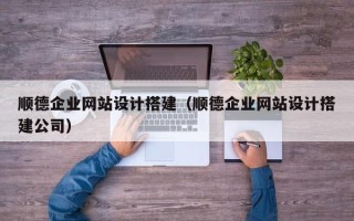 琼海顺德企业网站设计搭建（顺德企业网站设计搭建公司）