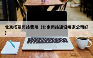 琼海北京搭建网站费用（北京网站建设哪家公司好）