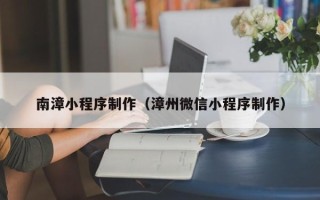 琼海南漳小程序制作（漳州微信小程序制作）