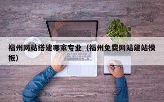 琼海福州网站搭建哪家专业（福州免费网站建站模板）