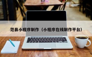 琼海范县小程序制作（小程序在线制作平台）