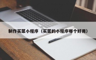 琼海制作买菜小程序（买菜的小程序哪个好用）