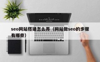 琼海seo网站搭建怎么弄（网站做seo的步骤有哪些）
